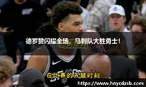 德罗赞闪耀全场，马刺队大胜勇士！