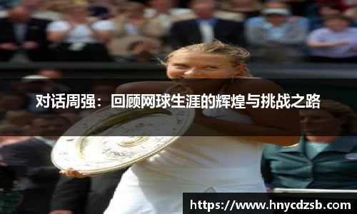 对话周强：回顾网球生涯的辉煌与挑战之路