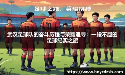 武汉足球队的奋斗历程与荣耀追寻：一段不屈的足球纪实之旅