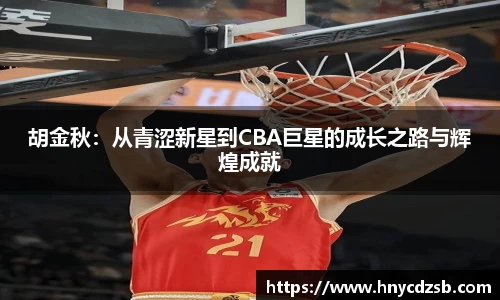 胡金秋：从青涩新星到CBA巨星的成长之路与辉煌成就
