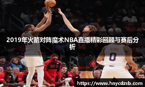 2019年火箭对阵魔术NBA直播精彩回顾与赛后分析