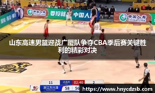 山东高速男篮迎战广厦队争夺CBA季后赛关键胜利的精彩对决