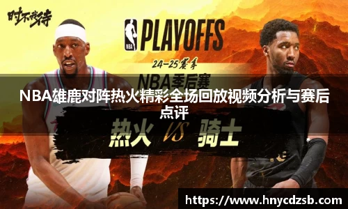 NBA雄鹿对阵热火精彩全场回放视频分析与赛后点评